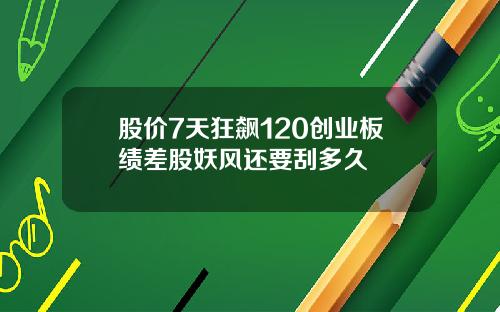 股价7天狂飙120创业板绩差股妖风还要刮多久
