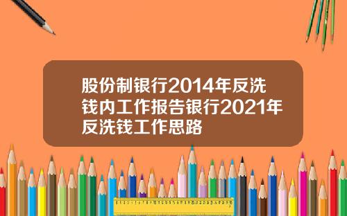 股份制银行2014年反洗钱内工作报告银行2021年反洗钱工作思路