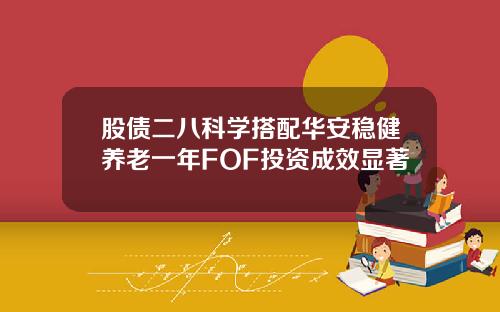 股债二八科学搭配华安稳健养老一年FOF投资成效显著