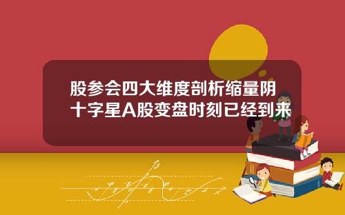 股参会四大维度剖析缩量阴十字星A股变盘时刻已经到来