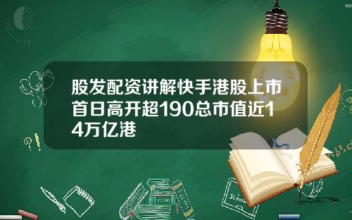 股发配资讲解快手港股上市首日高开超190总市值近14万亿港