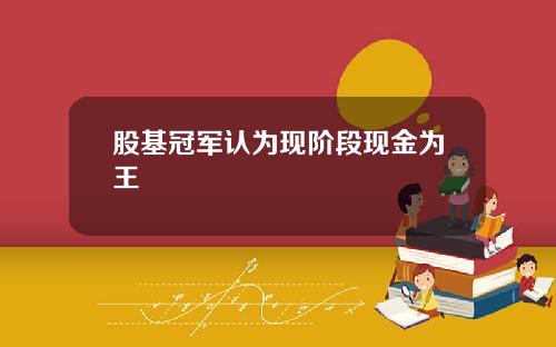 股基冠军认为现阶段现金为王