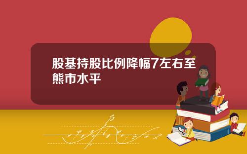 股基持股比例降幅7左右至熊市水平