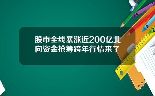 股市全线暴涨近200亿北向资金抢筹跨年行情来了
