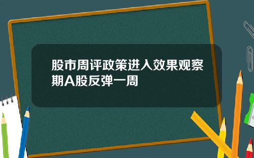 股市周评政策进入效果观察期A股反弹一周