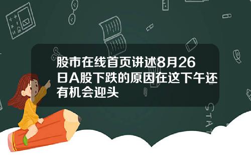 股市在线首页讲述8月26日A股下跌的原因在这下午还有机会迎头