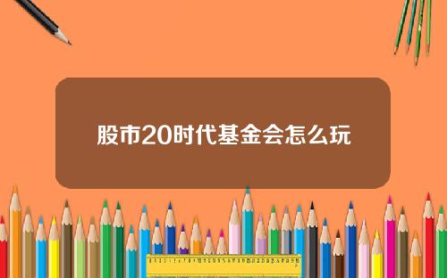 股市20时代基金会怎么玩