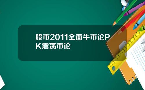 股市2011全面牛市论PK震荡市论