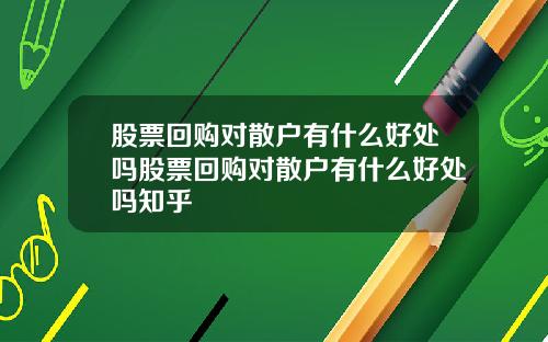 股票回购对散户有什么好处吗股票回购对散户有什么好处吗知乎