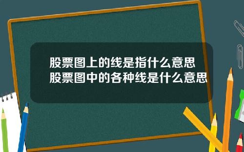 股票图上的线是指什么意思股票图中的各种线是什么意思