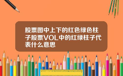股票图中上下的红色绿色柱子股票VOL中的红绿柱子代表什么意思