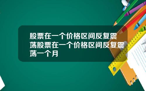 股票在一个价格区间反复震荡股票在一个价格区间反复震荡一个月