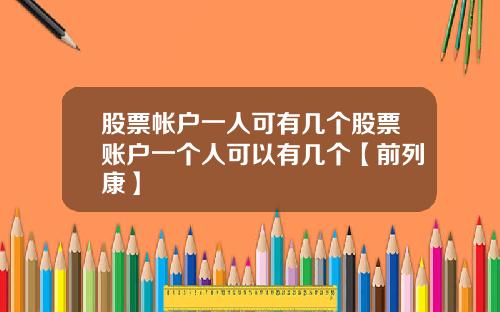 股票帐户一人可有几个股票账户一个人可以有几个【前列康】