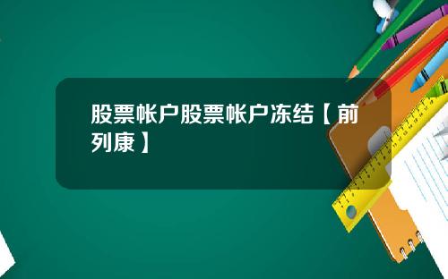 股票帐户股票帐户冻结【前列康】