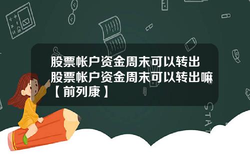 股票帐户资金周末可以转出股票帐户资金周末可以转出嘛【前列康】