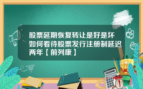 股票延期恢复转让是好是坏如何看待股票发行注册制延迟两年【前列康】
