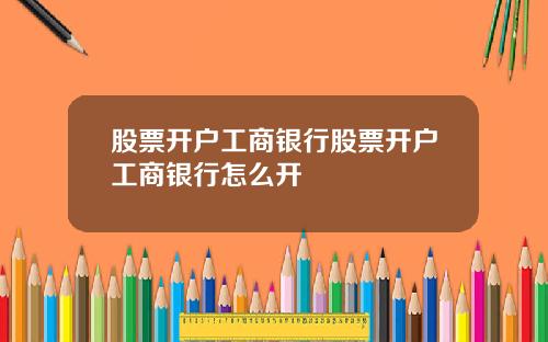 股票开户工商银行股票开户工商银行怎么开