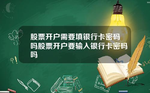 股票开户需要填银行卡密码吗股票开户要输入银行卡密码吗