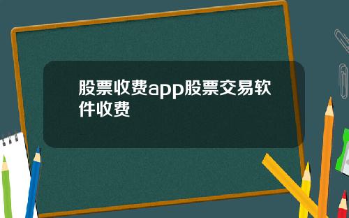 股票收费app股票交易软件收费