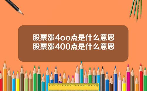 股票涨4oo点是什么意思股票涨400点是什么意思