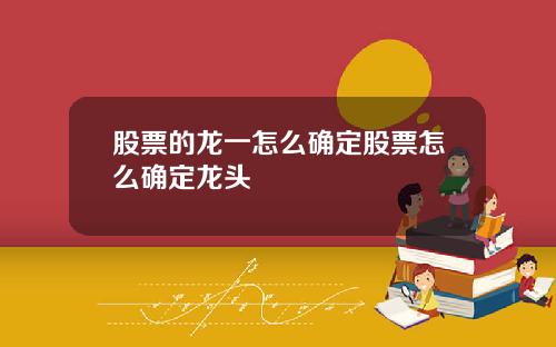 股票的龙一怎么确定股票怎么确定龙头