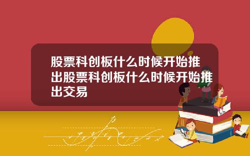 股票科创板什么时候开始推出股票科创板什么时候开始推出交易