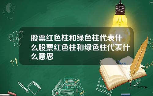 股票红色柱和绿色柱代表什么股票红色柱和绿色柱代表什么意思