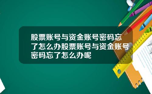 股票账号与资金账号密码忘了怎么办股票账号与资金账号密码忘了怎么办呢