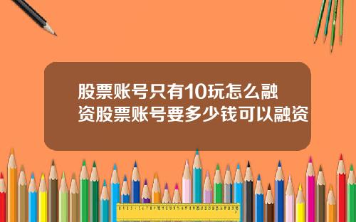 股票账号只有10玩怎么融资股票账号要多少钱可以融资