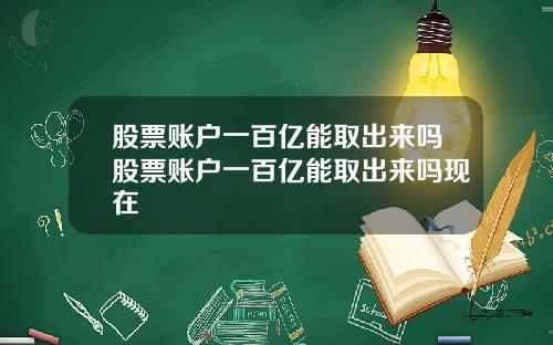 股票账户一百亿能取出来吗股票账户一百亿能取出来吗现在