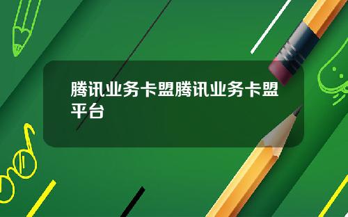 腾讯业务卡盟腾讯业务卡盟平台