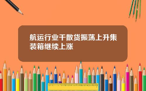航运行业干散货振荡上升集装箱继续上涨