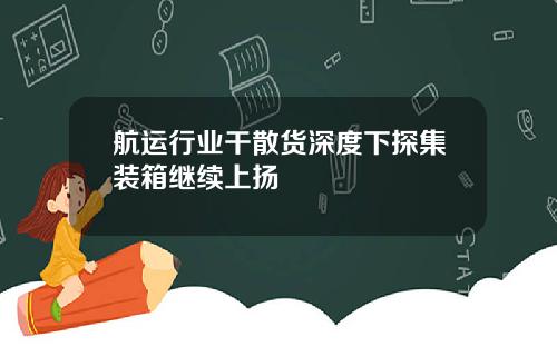 航运行业干散货深度下探集装箱继续上扬