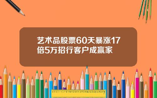 艺术品股票60天暴涨17倍5万招行客户成赢家