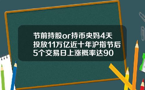 节前持股or持币央妈4天投放11万亿近十年沪指节后5个交易日上涨概率达90