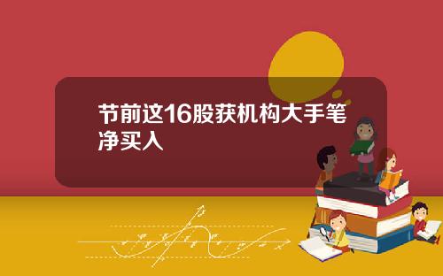 节前这16股获机构大手笔净买入