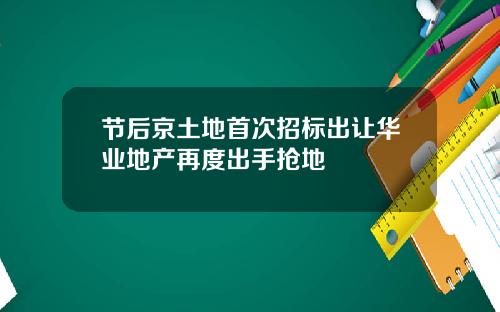 节后京土地首次招标出让华业地产再度出手抢地