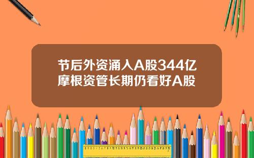 节后外资涌入A股344亿摩根资管长期仍看好A股