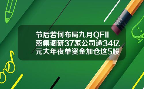 节后若何布局九月QFII密集调研37家公司逾34亿元大年夜单资金加仓这5股