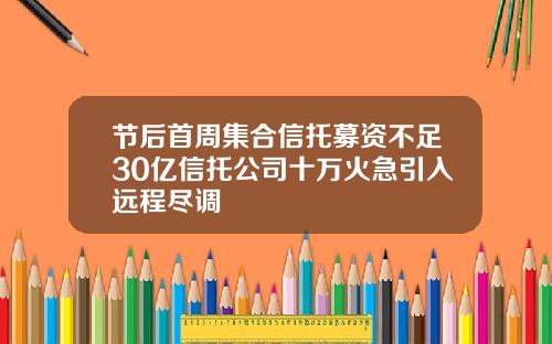 节后首周集合信托募资不足30亿信托公司十万火急引入远程尽调