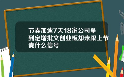 节奏加速7天18家公司拿到定增批文创业板却未跟上节奏什么信号