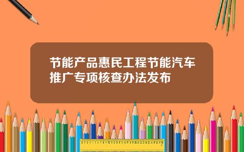 节能产品惠民工程节能汽车推广专项核查办法发布