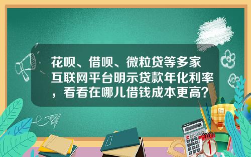 花呗、借呗、微粒贷等多家互联网平台明示贷款年化利率，看看在哪儿借钱成本更高？_1