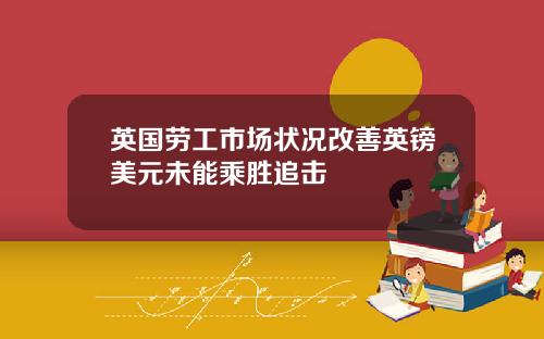 英国劳工市场状况改善英镑美元未能乘胜追击