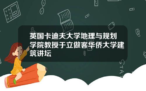 英国卡迪夫大学地理与规划学院教授于立做客华侨大学建筑讲坛