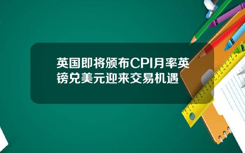 英国即将颁布CPI月率英镑兑美元迎来交易机遇