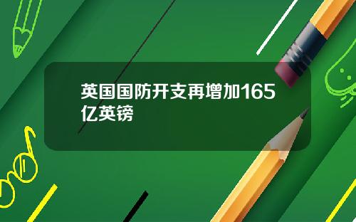 英国国防开支再增加165亿英镑