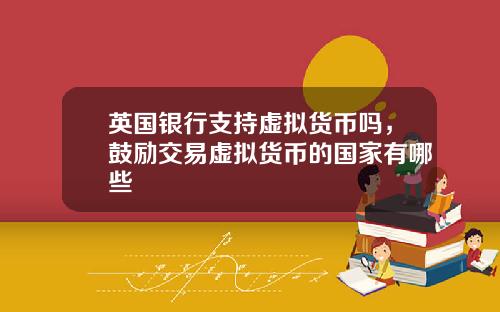 英国银行支持虚拟货币吗，鼓励交易虚拟货币的国家有哪些