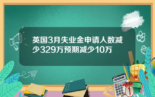 英国3月失业金申请人数减少329万预期减少10万