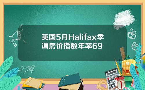 英国5月Halifax季调房价指数年率69